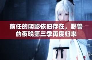 前任的阴影依旧存在，野兽的夜晚第三季再度归来