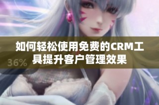 如何轻松使用免费的CRM工具提升客户管理效果