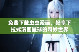 免费下载虫虫漫画，畅享下拉式漫画星球的奇妙世界