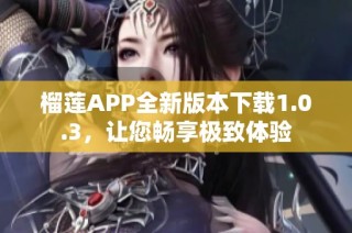 榴莲APP全新版本下载1.0.3，让您畅享极致体验