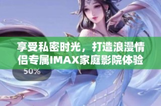 享受私密时光，打造浪漫情侣专属IMAX家庭影院体验