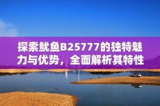 探索鱿鱼B25777的独特魅力与优势，全面解析其特性