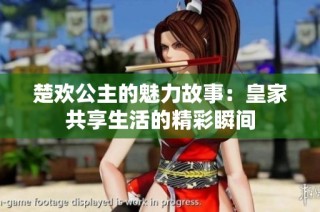 楚欢公主的魅力故事：皇家共享生活的精彩瞬间