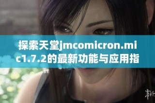 探索天堂jmcomicron.mic1.7.2的最新功能与应用指南