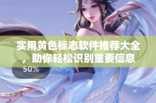 实用黄色标志软件推荐大全，助你轻松识别重要信息