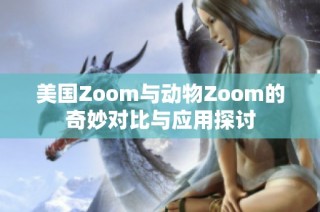 美国Zoom与动物Zoom的奇妙对比与应用探讨