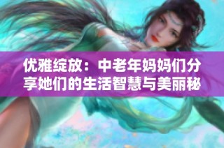 优雅绽放：中老年妈妈们分享她们的生活智慧与美丽秘诀