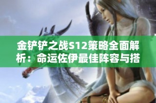 金铲铲之战S12策略全面解析：命运佐伊最佳阵容与搭配技巧