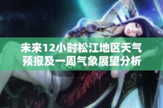 未来12小时松江地区天气预报及一周气象展望分析
