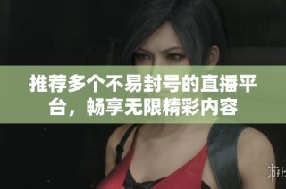 推荐多个不易封号的直播平台，畅享无限精彩内容