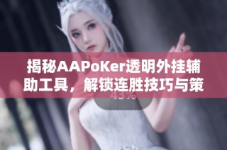 揭秘AAPoKer透明外挂辅助工具，解锁连胜技巧与策略