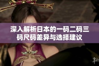 深入解析日本的一码二码三码尺码差异与选择建议