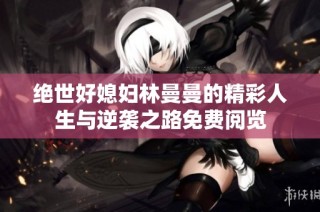 绝世好媳妇林曼曼的精彩人生与逆袭之路免费阅览