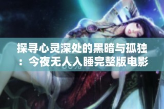 探寻心灵深处的黑暗与孤独：今夜无人入睡完整版电影在线观看