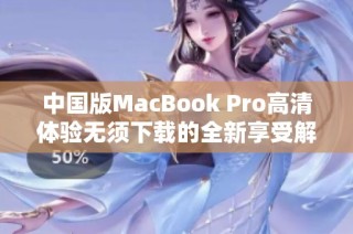 中国版MacBook Pro高清体验无须下载的全新享受解析