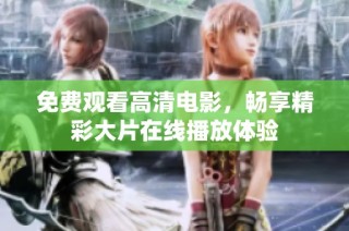免费观看高清电影，畅享精彩大片在线播放体验