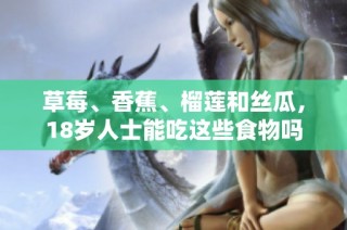 草莓、香蕉、榴莲和丝瓜，18岁人士能吃这些食物吗
