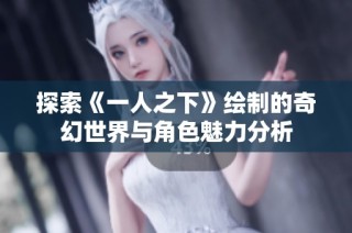 探索《一人之下》绘制的奇幻世界与角色魅力分析