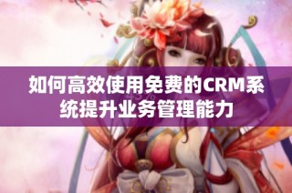 如何高效使用免费的CRM系统提升业务管理能力