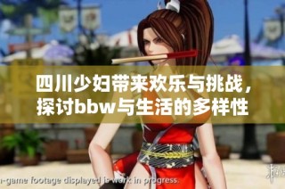 四川少妇带来欢乐与挑战，探讨bbw与生活的多样性