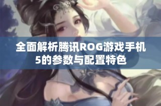 全面解析腾讯ROG游戏手机5的参数与配置特色