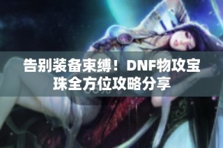 告别装备束缚！DNF物攻宝珠全方位攻略分享