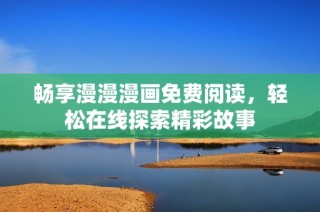 畅享漫漫漫画免费阅读，轻松在线探索精彩故事