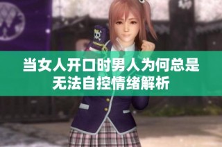 当女人开口时男人为何总是无法自控情绪解析