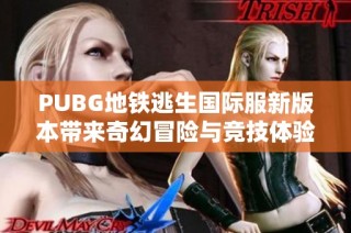 PUBG地铁逃生国际服新版本带来奇幻冒险与竞技体验