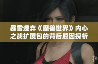 暴雪遗弃《魔兽世界》内心之战扩展包的背后原因探析