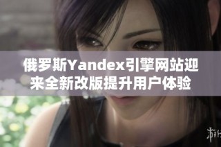 俄罗斯Yandex引擎网站迎来全新改版提升用户体验