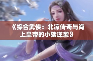 《综合武侠：北凉传奇与海上皇帝的小猪逆袭》