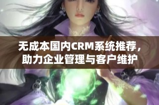 无成本国内CRM系统推荐，助力企业管理与客户维护