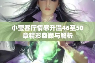 小莹客厅情感升温46至50章精彩回顾与解析