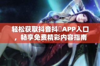 轻松获取抖音抖抈APP入口，畅享免费精彩内容指南