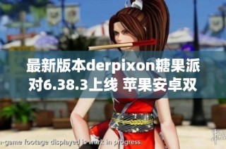 最新版本derpixon糖果派对6.38.3上线 苹果安卓双端下载攻略