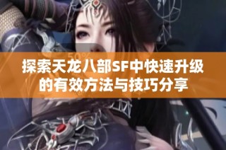 探索天龙八部SF中快速升级的有效方法与技巧分享