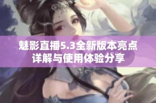 魅影直播5.3全新版本亮点详解与使用体验分享