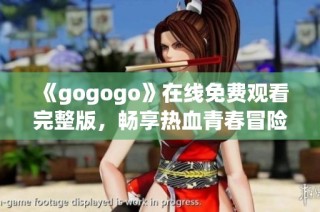 《gogogo》在线免费观看完整版，畅享热血青春冒险故事