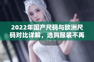 2022年国产尺码与欧洲尺码对比详解，选购服装不再困扰