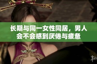 长期与同一女性同居，男人会不会感到厌倦与疲惫