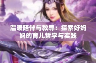 温暖陪伴与教导：探索好妈妈的育儿哲学与实践