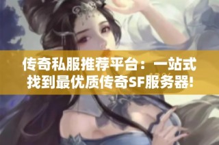 传奇私服推荐平台：一站式找到最优质传奇SF服务器!