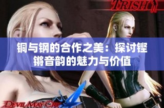 铜与钢的合作之美：探讨铿锵音韵的魅力与价值