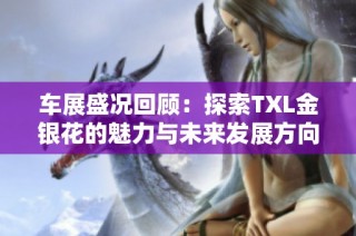 车展盛况回顾：探索TXL金银花的魅力与未来发展方向