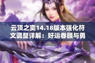 云顶之奕14.18版本强化符文调整详解：好运眷顾与勇士大幅削弱