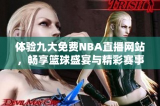 体验九大免费NBA直播网站，畅享篮球盛宴与精彩赛事