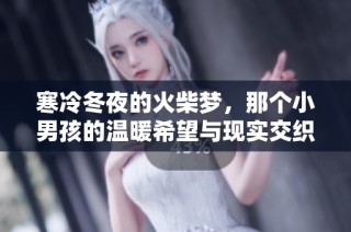 寒冷冬夜的火柴梦，那个小男孩的温暖希望与现实交织