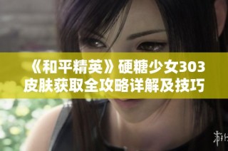 《和平精英》硬糖少女303皮肤获取全攻略详解及技巧分享