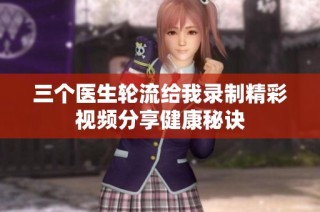 三个医生轮流给我录制精彩视频分享健康秘诀